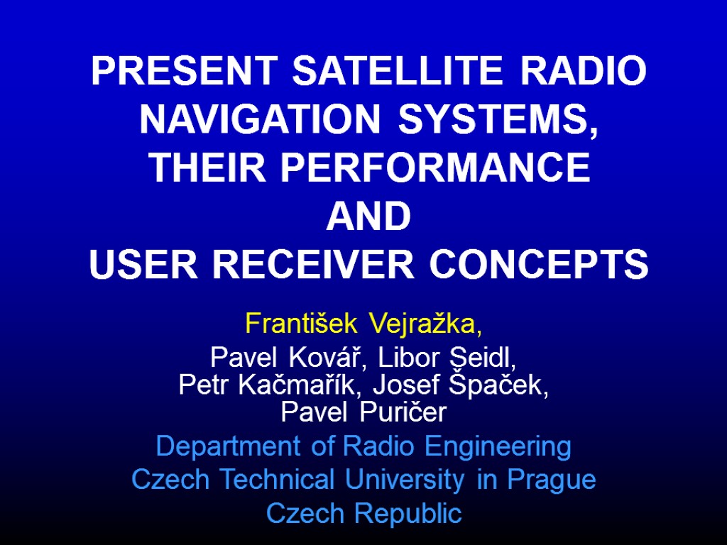PRESENT SATELLITE RADIO NAVIGATION SYSTEMS, THEIR PERFORMANCE AND USER RECEIVER CONCEPTS František Vejražka, Pavel
